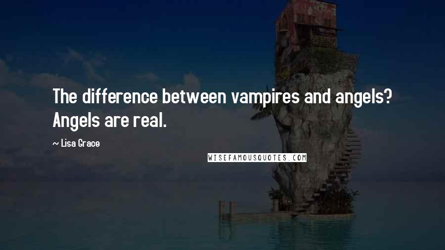 Lisa Grace Quotes: The difference between vampires and angels? Angels are real.