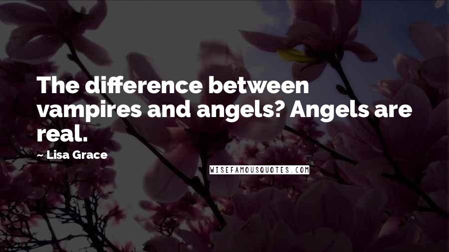 Lisa Grace Quotes: The difference between vampires and angels? Angels are real.