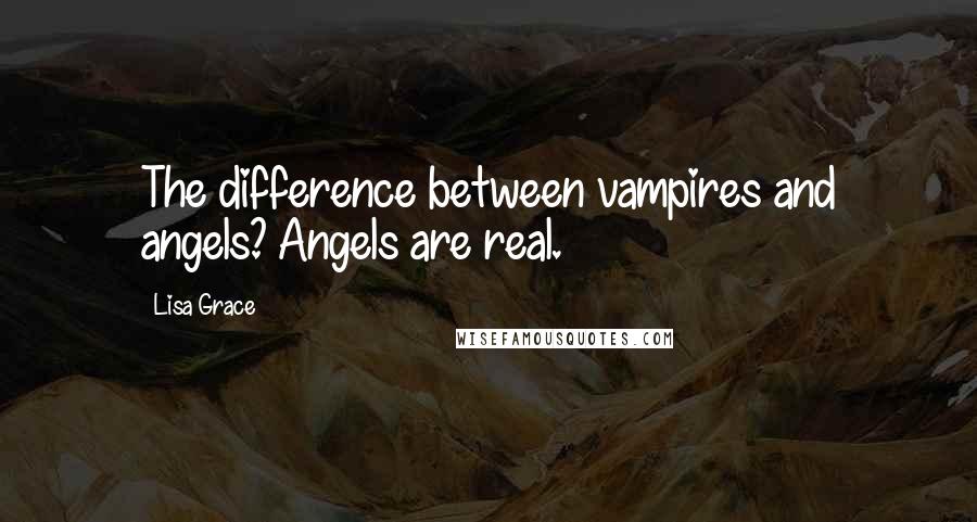 Lisa Grace Quotes: The difference between vampires and angels? Angels are real.