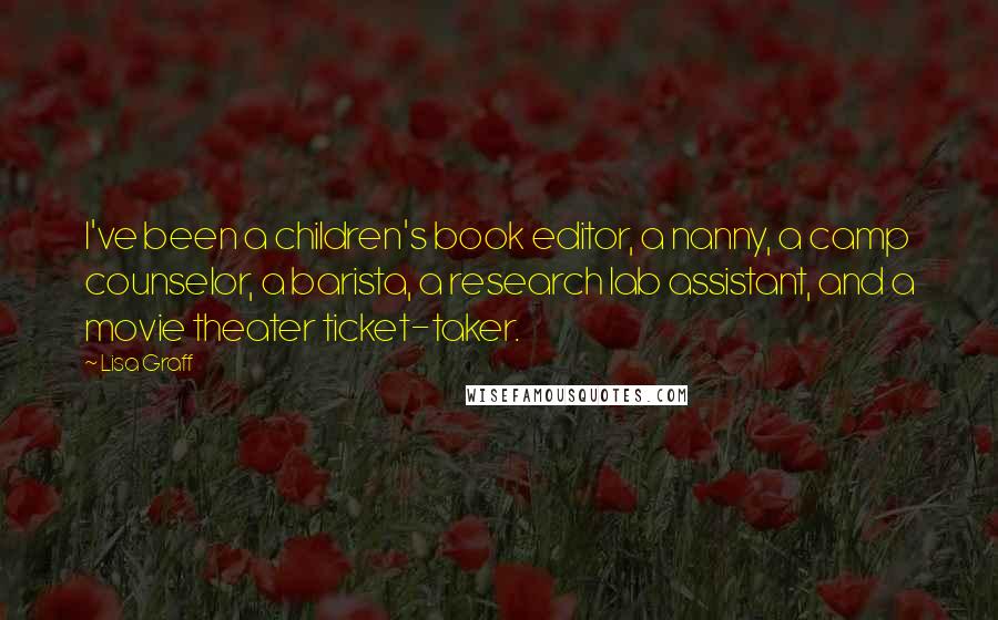 Lisa Graff Quotes: I've been a children's book editor, a nanny, a camp counselor, a barista, a research lab assistant, and a movie theater ticket-taker.