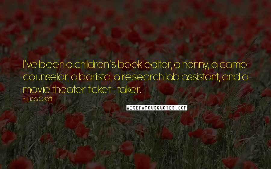 Lisa Graff Quotes: I've been a children's book editor, a nanny, a camp counselor, a barista, a research lab assistant, and a movie theater ticket-taker.