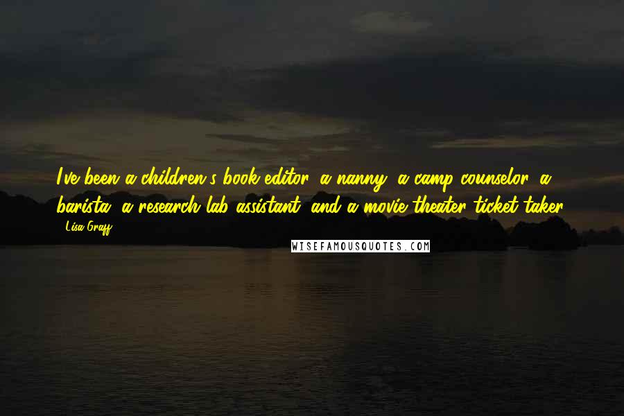 Lisa Graff Quotes: I've been a children's book editor, a nanny, a camp counselor, a barista, a research lab assistant, and a movie theater ticket-taker.