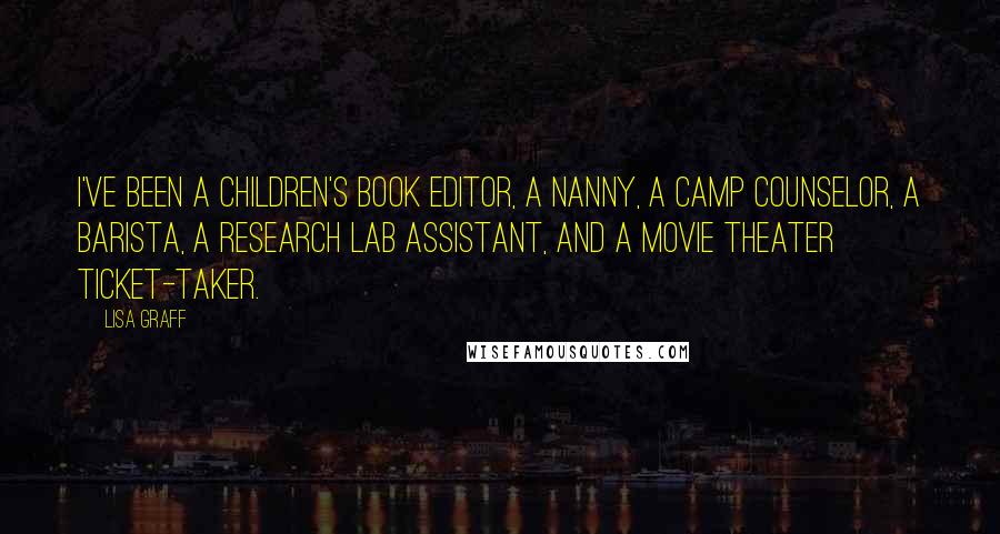 Lisa Graff Quotes: I've been a children's book editor, a nanny, a camp counselor, a barista, a research lab assistant, and a movie theater ticket-taker.