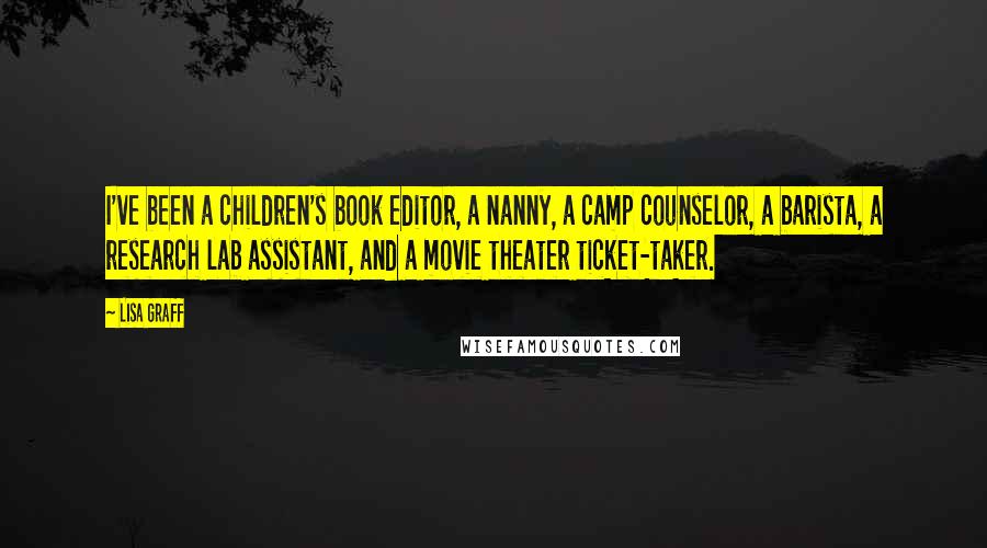 Lisa Graff Quotes: I've been a children's book editor, a nanny, a camp counselor, a barista, a research lab assistant, and a movie theater ticket-taker.