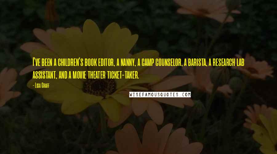 Lisa Graff Quotes: I've been a children's book editor, a nanny, a camp counselor, a barista, a research lab assistant, and a movie theater ticket-taker.