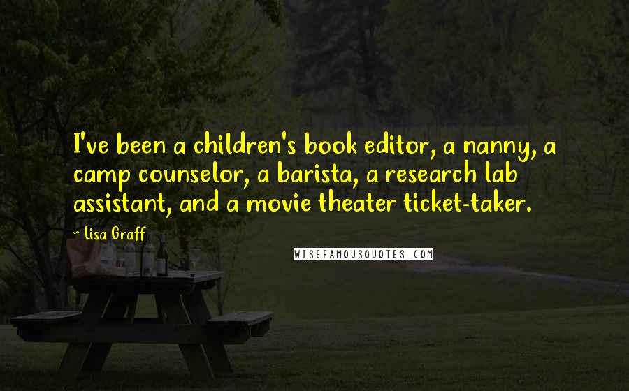 Lisa Graff Quotes: I've been a children's book editor, a nanny, a camp counselor, a barista, a research lab assistant, and a movie theater ticket-taker.