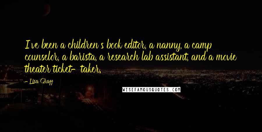 Lisa Graff Quotes: I've been a children's book editor, a nanny, a camp counselor, a barista, a research lab assistant, and a movie theater ticket-taker.