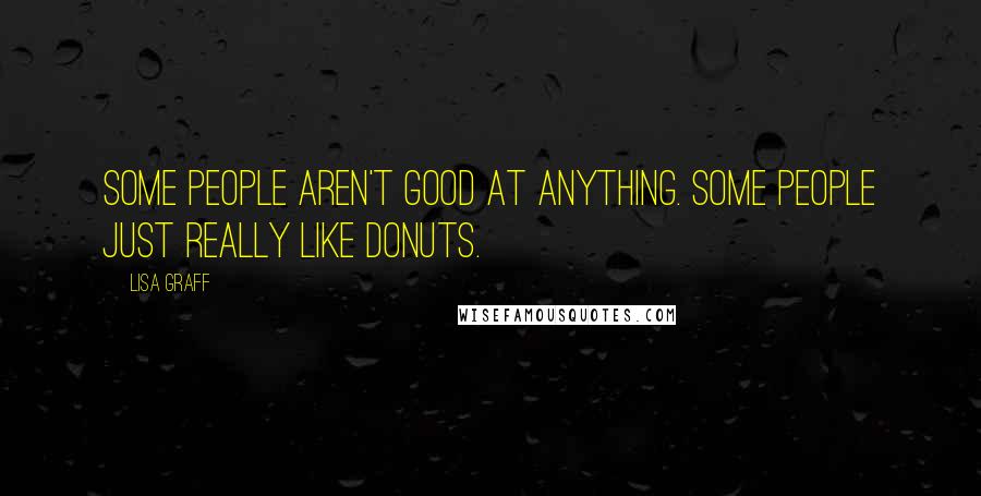 Lisa Graff Quotes: Some people aren't good at anything. Some people just really like donuts.