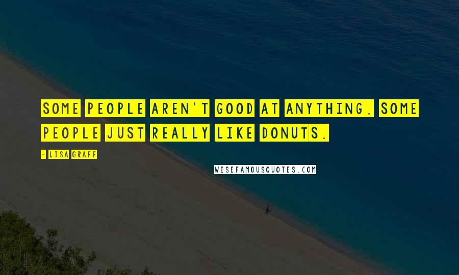 Lisa Graff Quotes: Some people aren't good at anything. Some people just really like donuts.