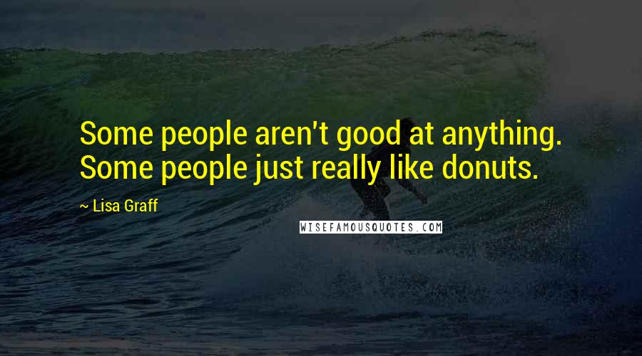 Lisa Graff Quotes: Some people aren't good at anything. Some people just really like donuts.