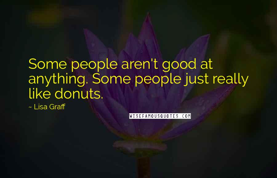 Lisa Graff Quotes: Some people aren't good at anything. Some people just really like donuts.