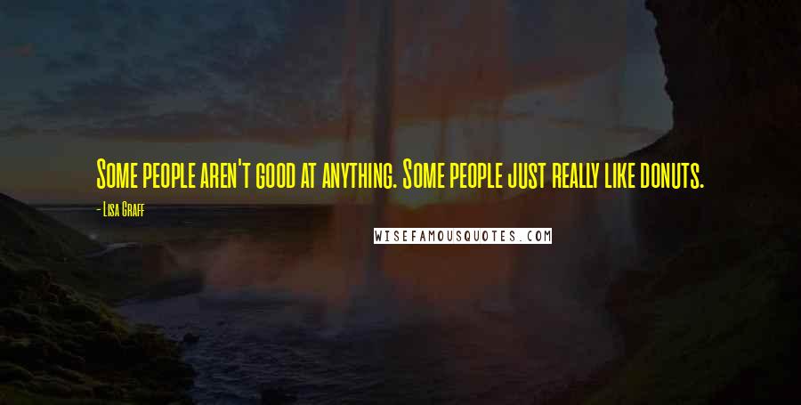 Lisa Graff Quotes: Some people aren't good at anything. Some people just really like donuts.