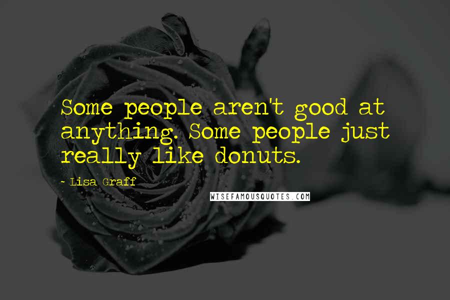 Lisa Graff Quotes: Some people aren't good at anything. Some people just really like donuts.