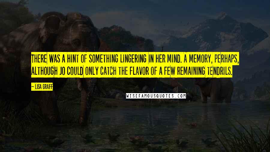 Lisa Graff Quotes: There was a hint of something lingering in her mind. A memory, perhaps, although Jo could only catch the flavor of a few remaining tendrils.