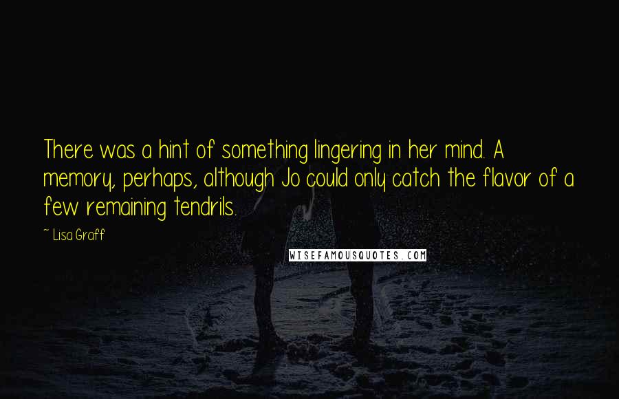 Lisa Graff Quotes: There was a hint of something lingering in her mind. A memory, perhaps, although Jo could only catch the flavor of a few remaining tendrils.