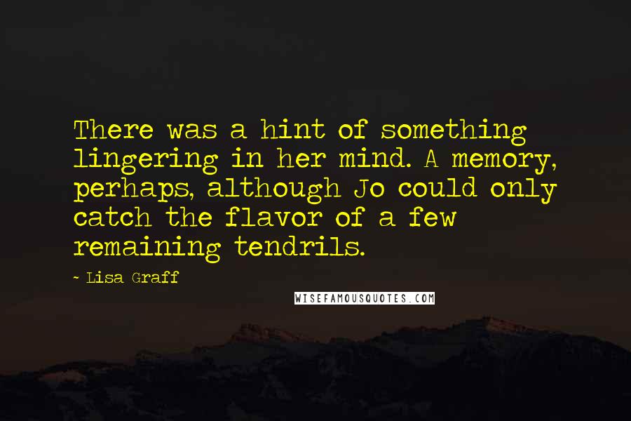 Lisa Graff Quotes: There was a hint of something lingering in her mind. A memory, perhaps, although Jo could only catch the flavor of a few remaining tendrils.