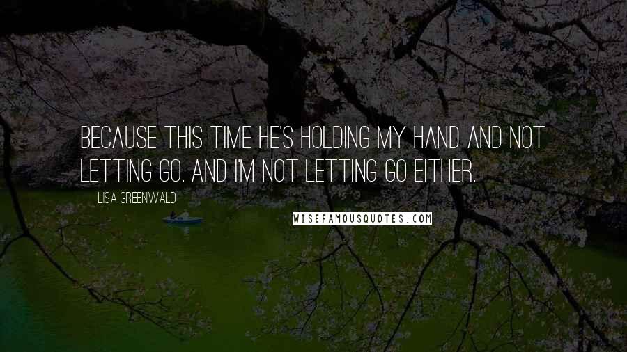 Lisa Greenwald Quotes: Because this time he's holding my hand and not letting go. And I'm not letting go either.