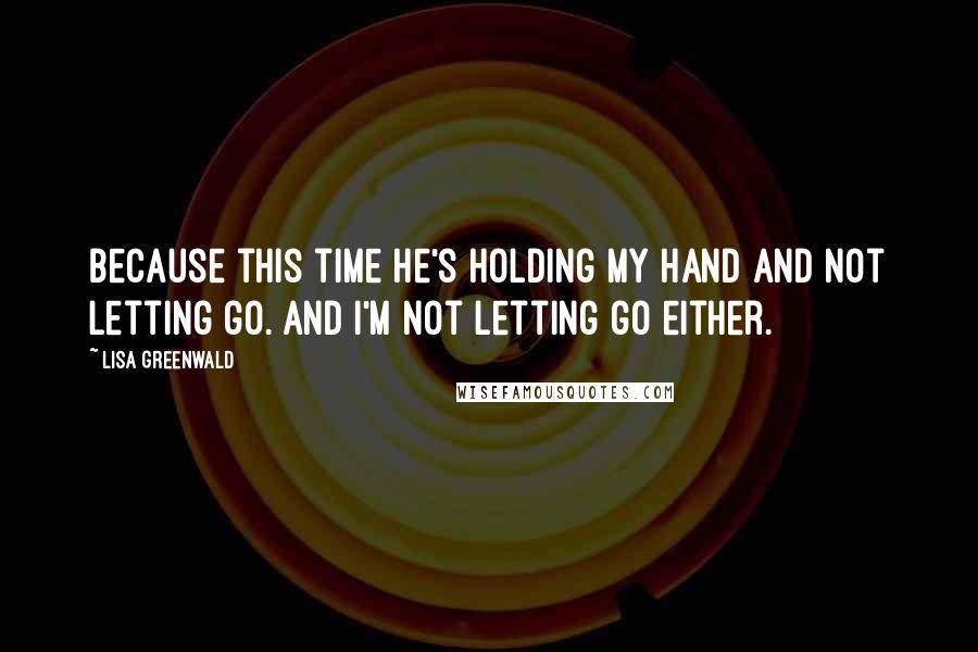 Lisa Greenwald Quotes: Because this time he's holding my hand and not letting go. And I'm not letting go either.
