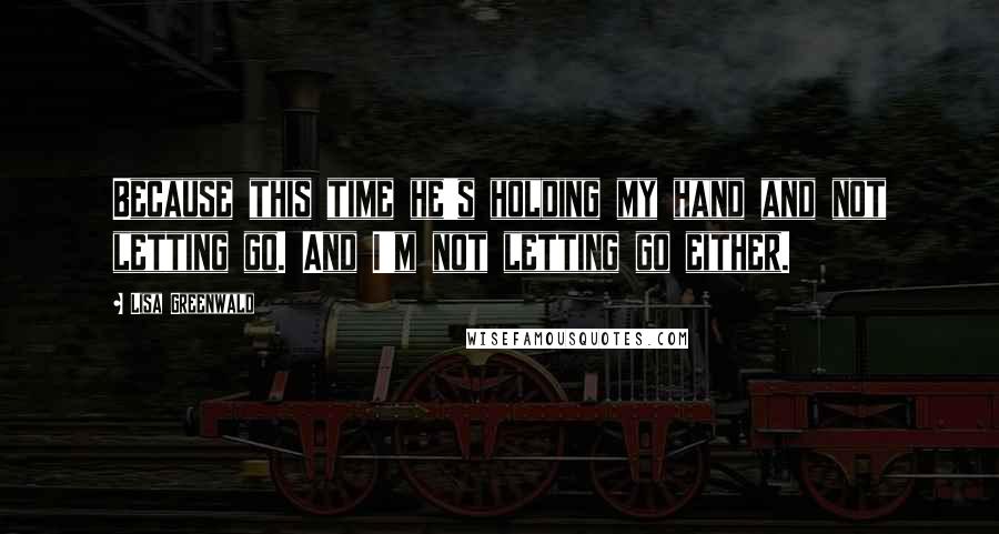 Lisa Greenwald Quotes: Because this time he's holding my hand and not letting go. And I'm not letting go either.