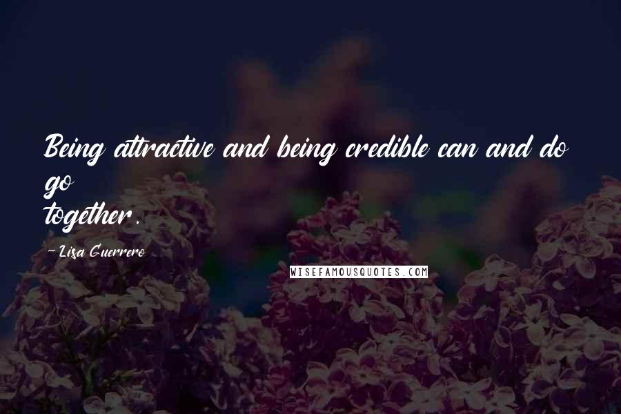 Lisa Guerrero Quotes: Being attractive and being credible can and do go together.