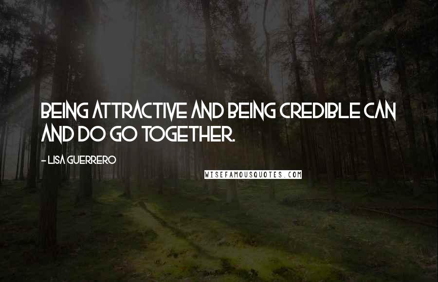 Lisa Guerrero Quotes: Being attractive and being credible can and do go together.