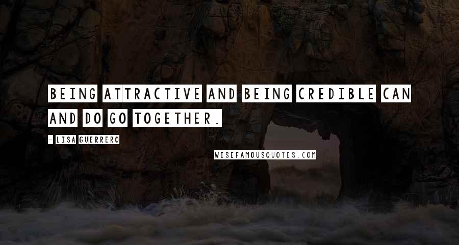 Lisa Guerrero Quotes: Being attractive and being credible can and do go together.