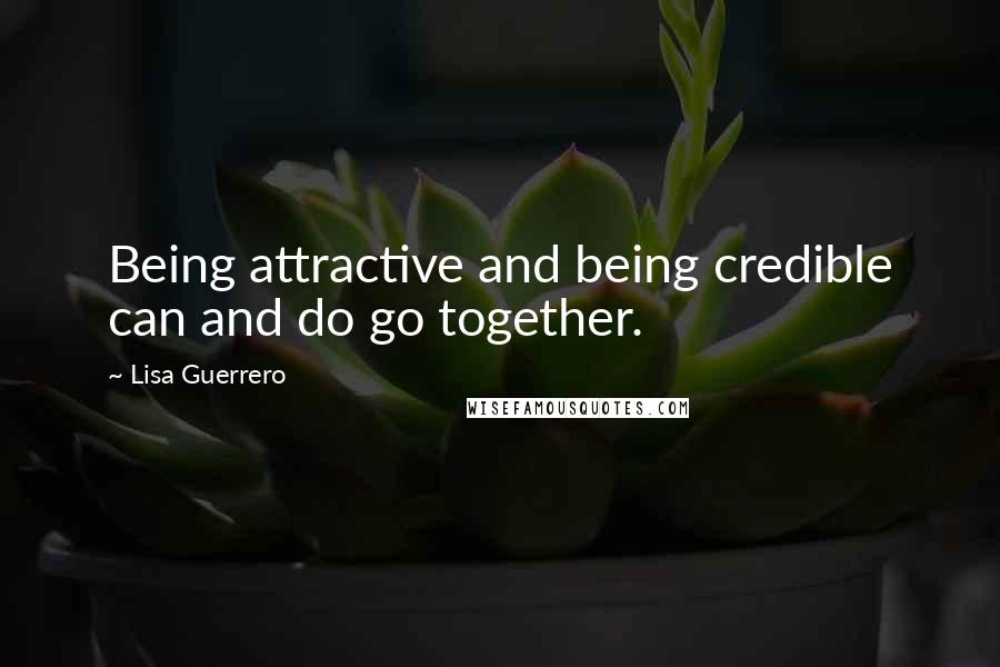 Lisa Guerrero Quotes: Being attractive and being credible can and do go together.