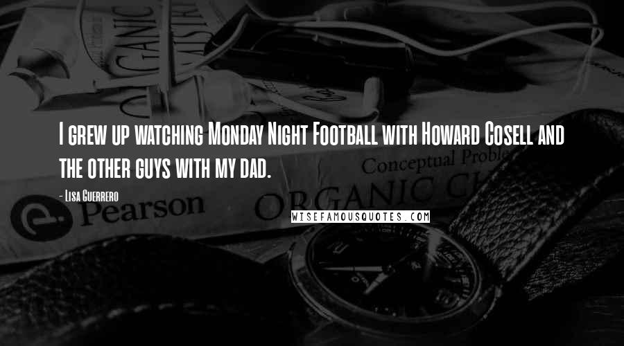 Lisa Guerrero Quotes: I grew up watching Monday Night Football with Howard Cosell and the other guys with my dad.