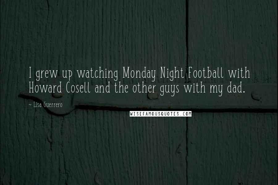 Lisa Guerrero Quotes: I grew up watching Monday Night Football with Howard Cosell and the other guys with my dad.
