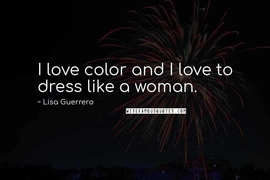 Lisa Guerrero Quotes: I love color and I love to dress like a woman.