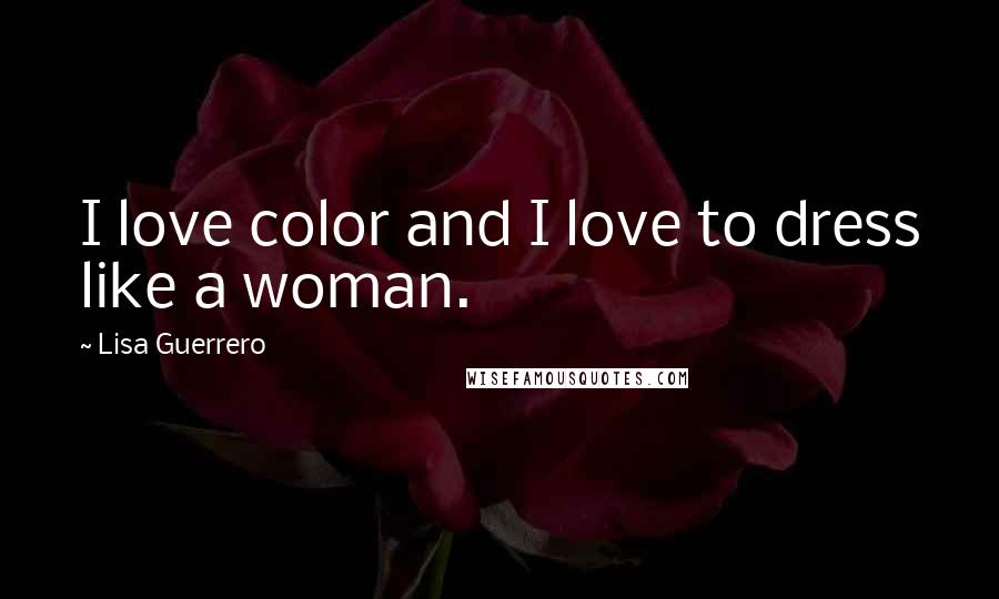 Lisa Guerrero Quotes: I love color and I love to dress like a woman.