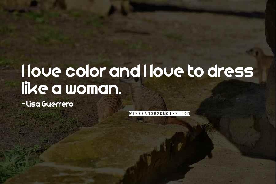 Lisa Guerrero Quotes: I love color and I love to dress like a woman.