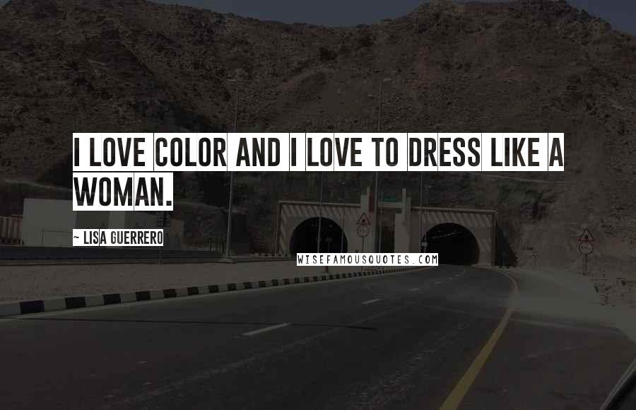 Lisa Guerrero Quotes: I love color and I love to dress like a woman.