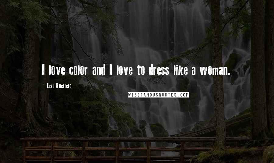 Lisa Guerrero Quotes: I love color and I love to dress like a woman.