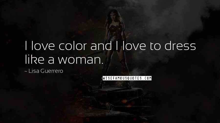 Lisa Guerrero Quotes: I love color and I love to dress like a woman.