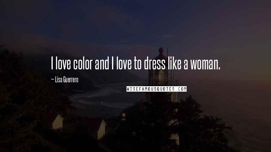 Lisa Guerrero Quotes: I love color and I love to dress like a woman.