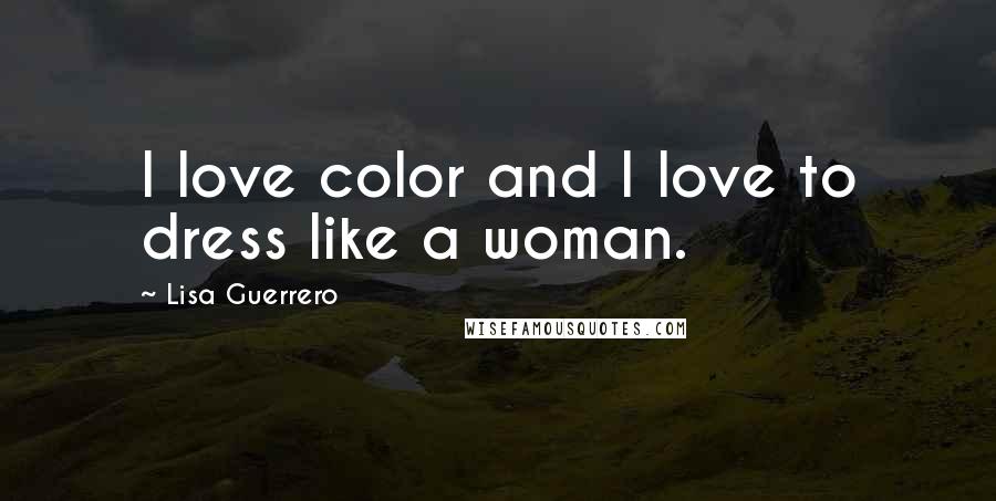 Lisa Guerrero Quotes: I love color and I love to dress like a woman.