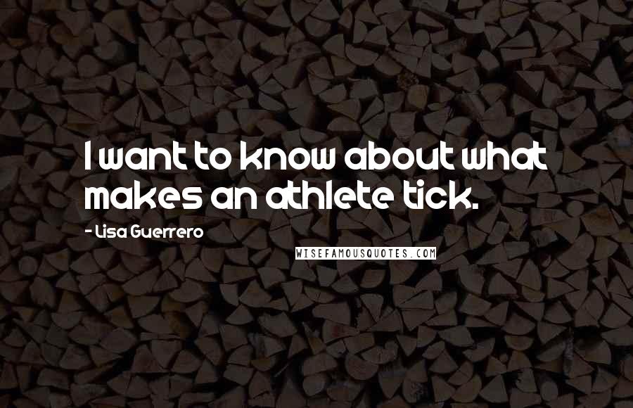 Lisa Guerrero Quotes: I want to know about what makes an athlete tick.