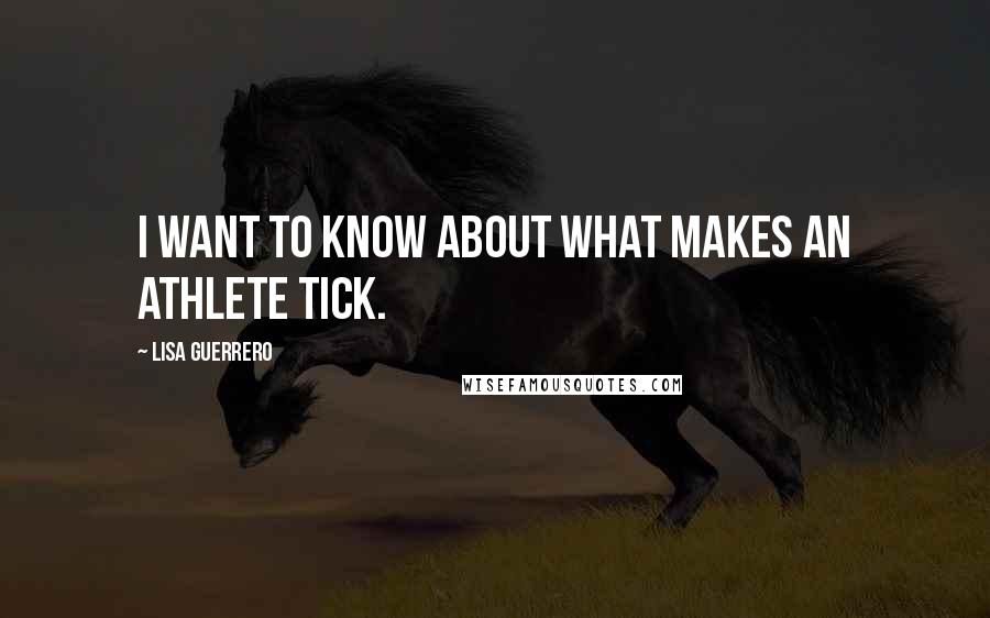 Lisa Guerrero Quotes: I want to know about what makes an athlete tick.