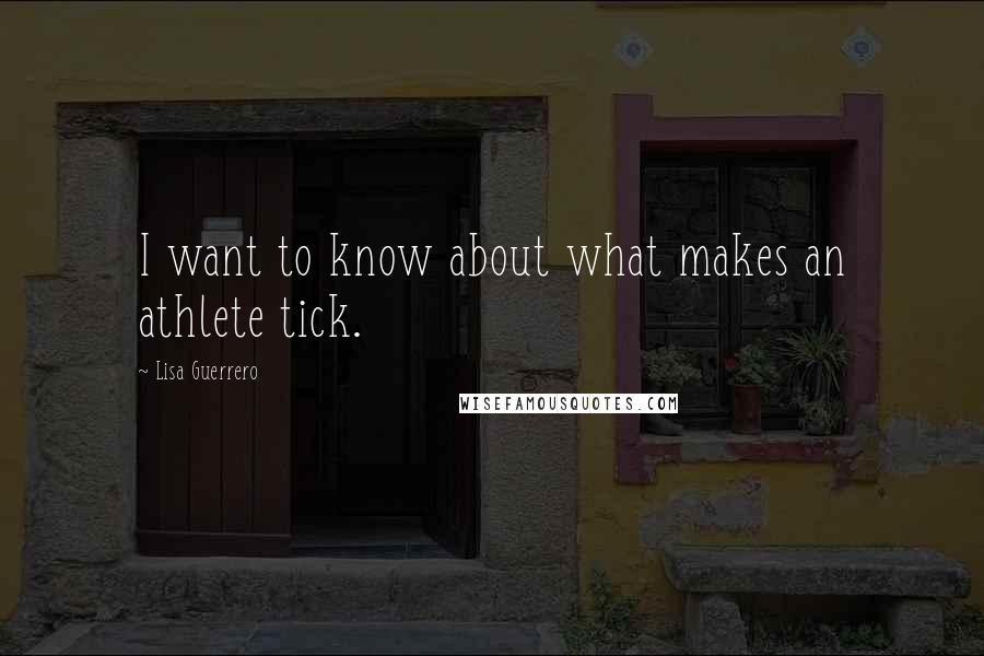 Lisa Guerrero Quotes: I want to know about what makes an athlete tick.