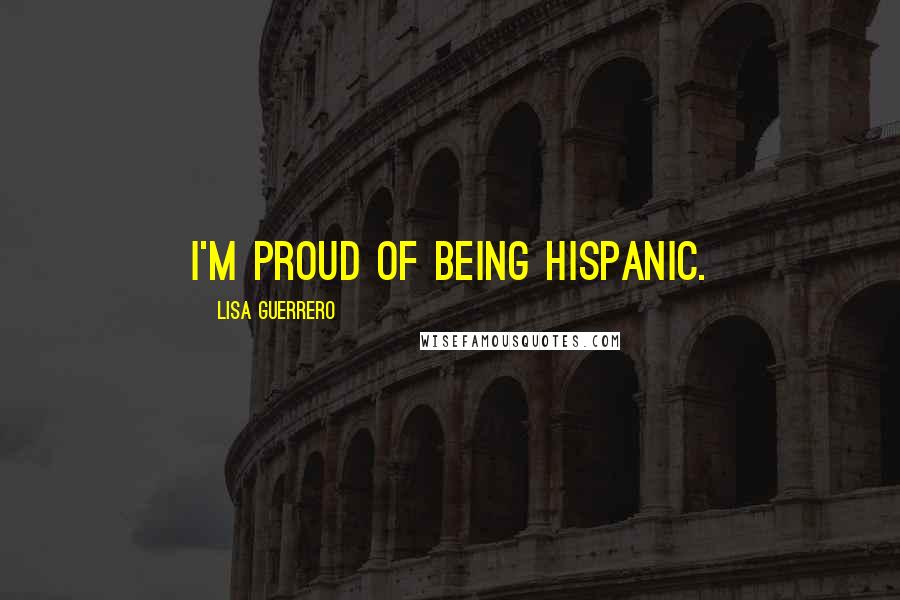 Lisa Guerrero Quotes: I'm proud of being Hispanic.