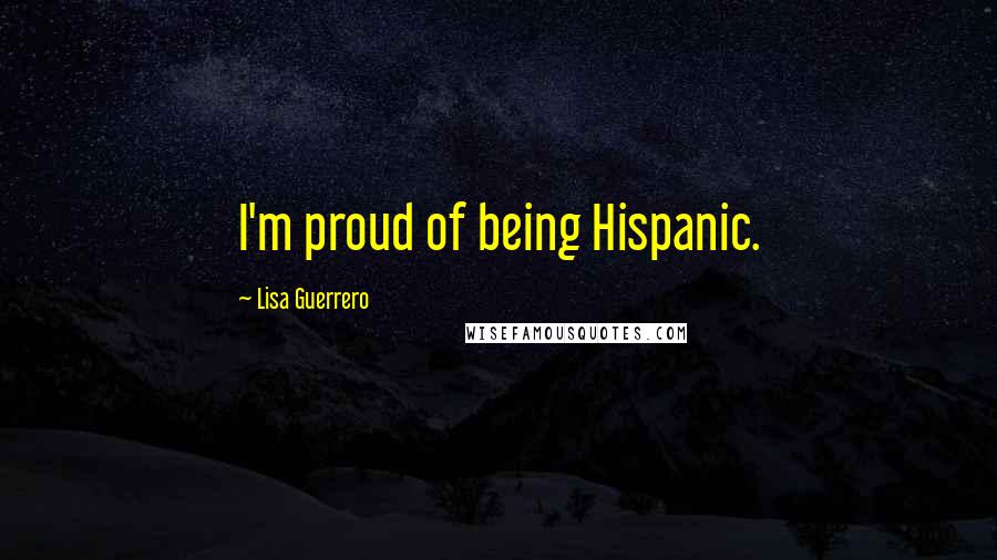 Lisa Guerrero Quotes: I'm proud of being Hispanic.