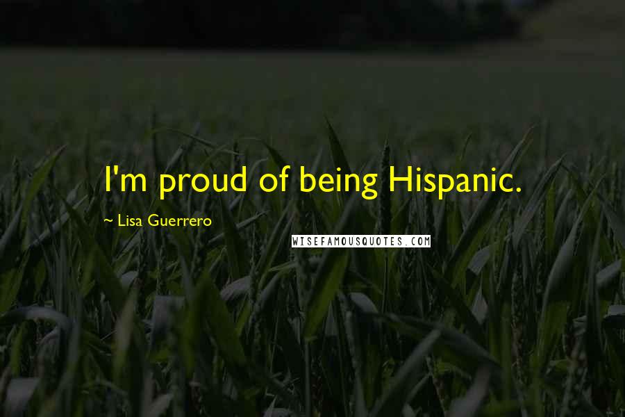 Lisa Guerrero Quotes: I'm proud of being Hispanic.