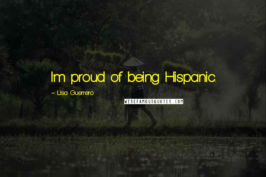 Lisa Guerrero Quotes: I'm proud of being Hispanic.