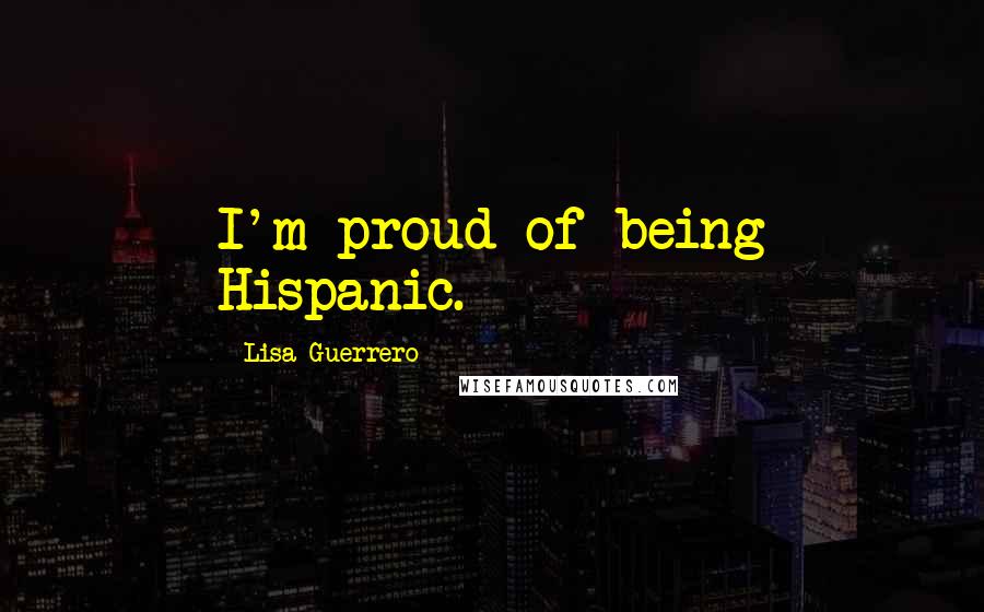 Lisa Guerrero Quotes: I'm proud of being Hispanic.