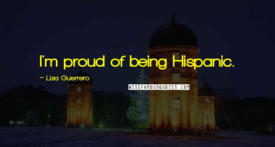 Lisa Guerrero Quotes: I'm proud of being Hispanic.