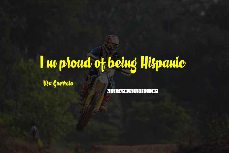 Lisa Guerrero Quotes: I'm proud of being Hispanic.