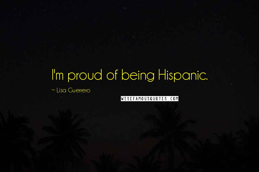 Lisa Guerrero Quotes: I'm proud of being Hispanic.