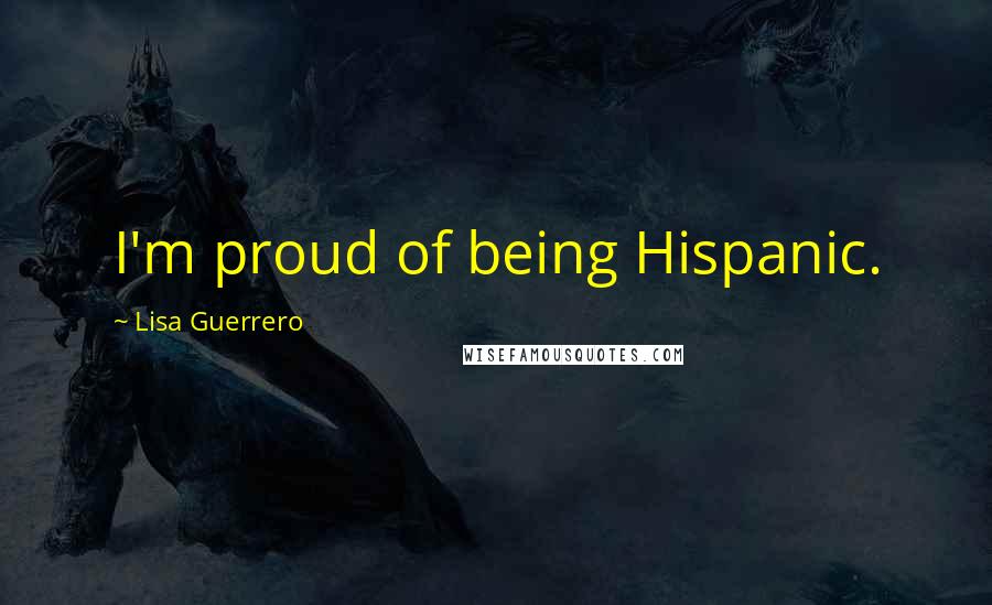 Lisa Guerrero Quotes: I'm proud of being Hispanic.