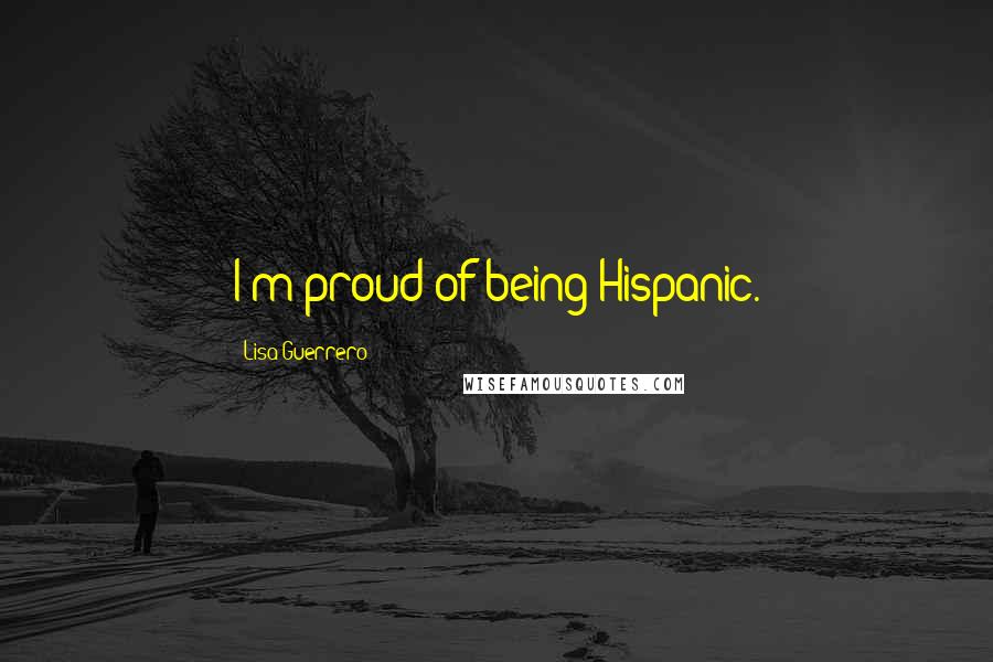 Lisa Guerrero Quotes: I'm proud of being Hispanic.